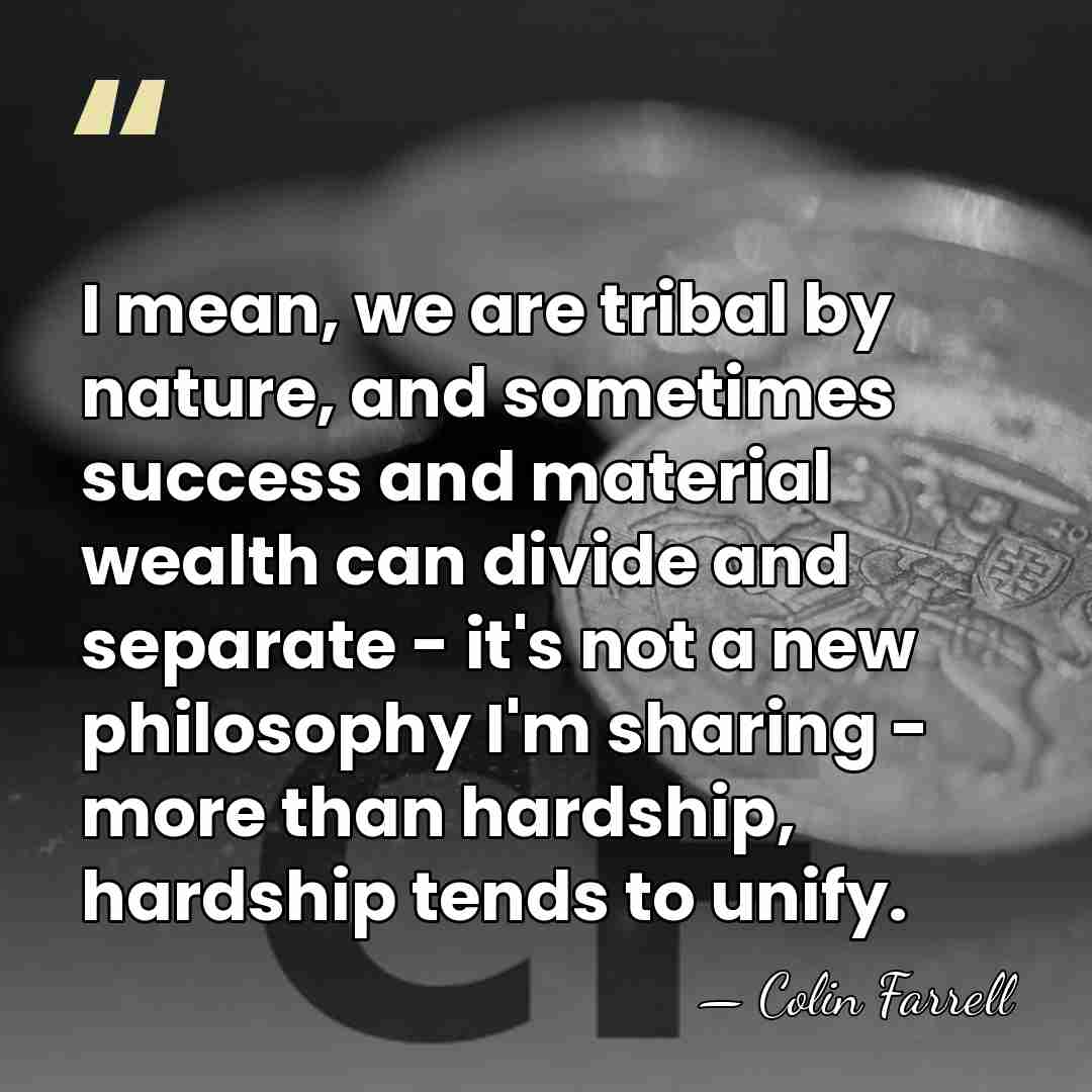 I mean, we are tribal by nature, and sometimes success and material&hellip; - Colin Farrell