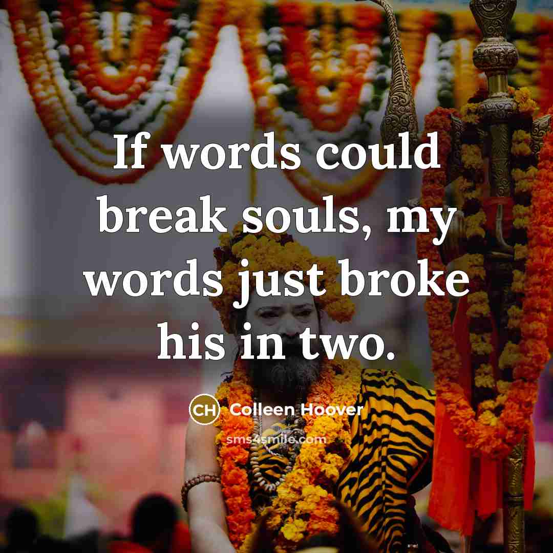 “If words could break souls, my words just broke his…” quote by Colleen Hoover