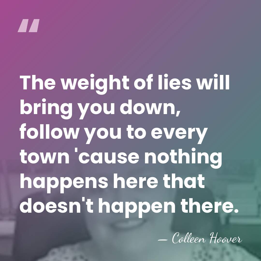 The weight of lies will bring you down, follow you to every&hellip; - Colleen Hoover
