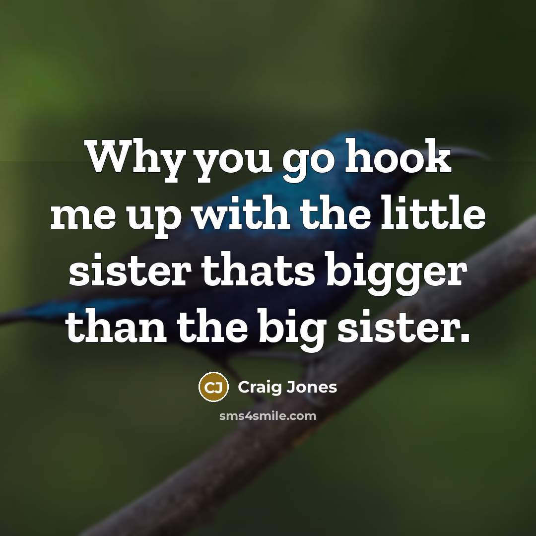 “Why you go hook me up with the little sister…” quote by Craig Jones
