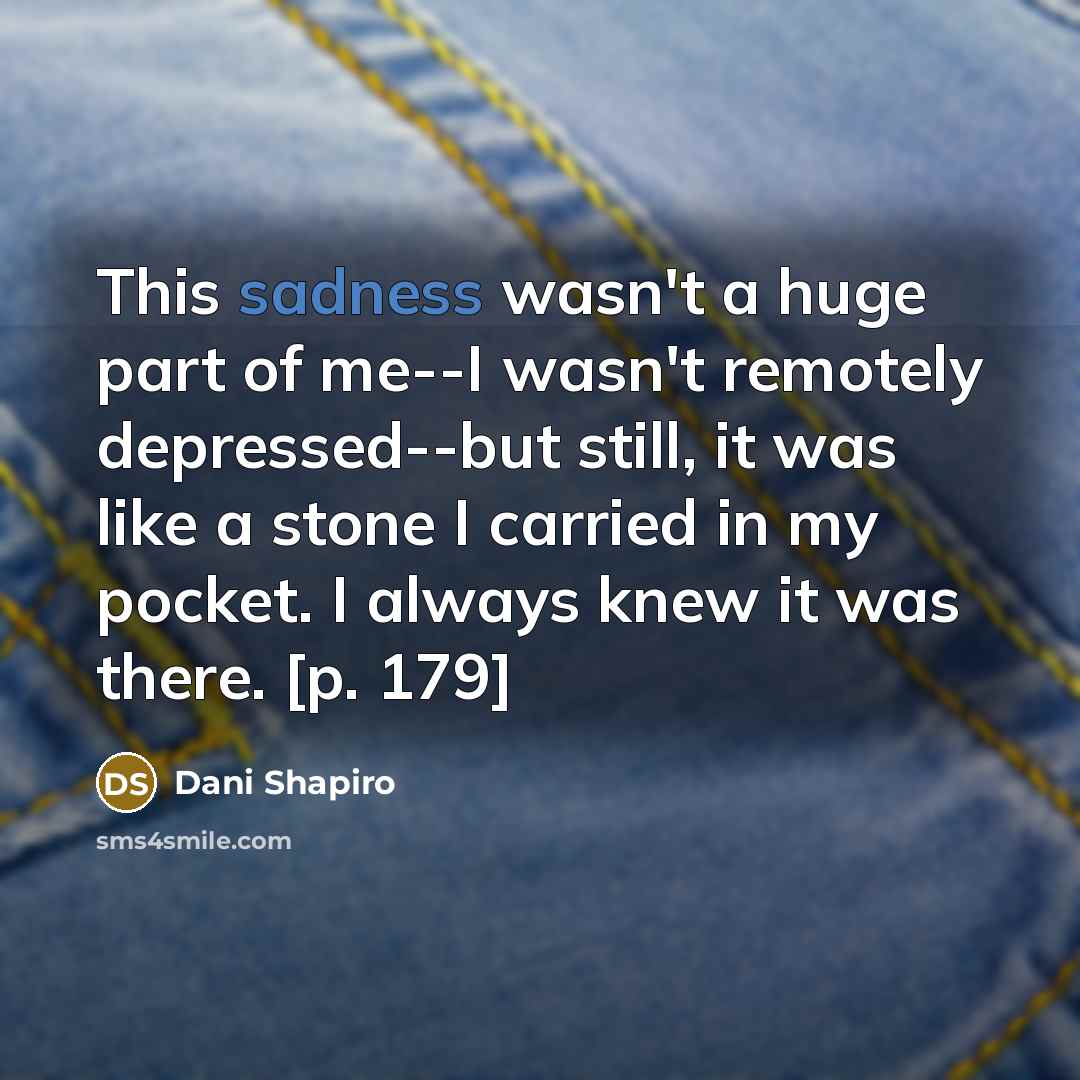 “This sadness wasn't a huge part of me--I wasn't remotely…” quote by Dani Shapiro
