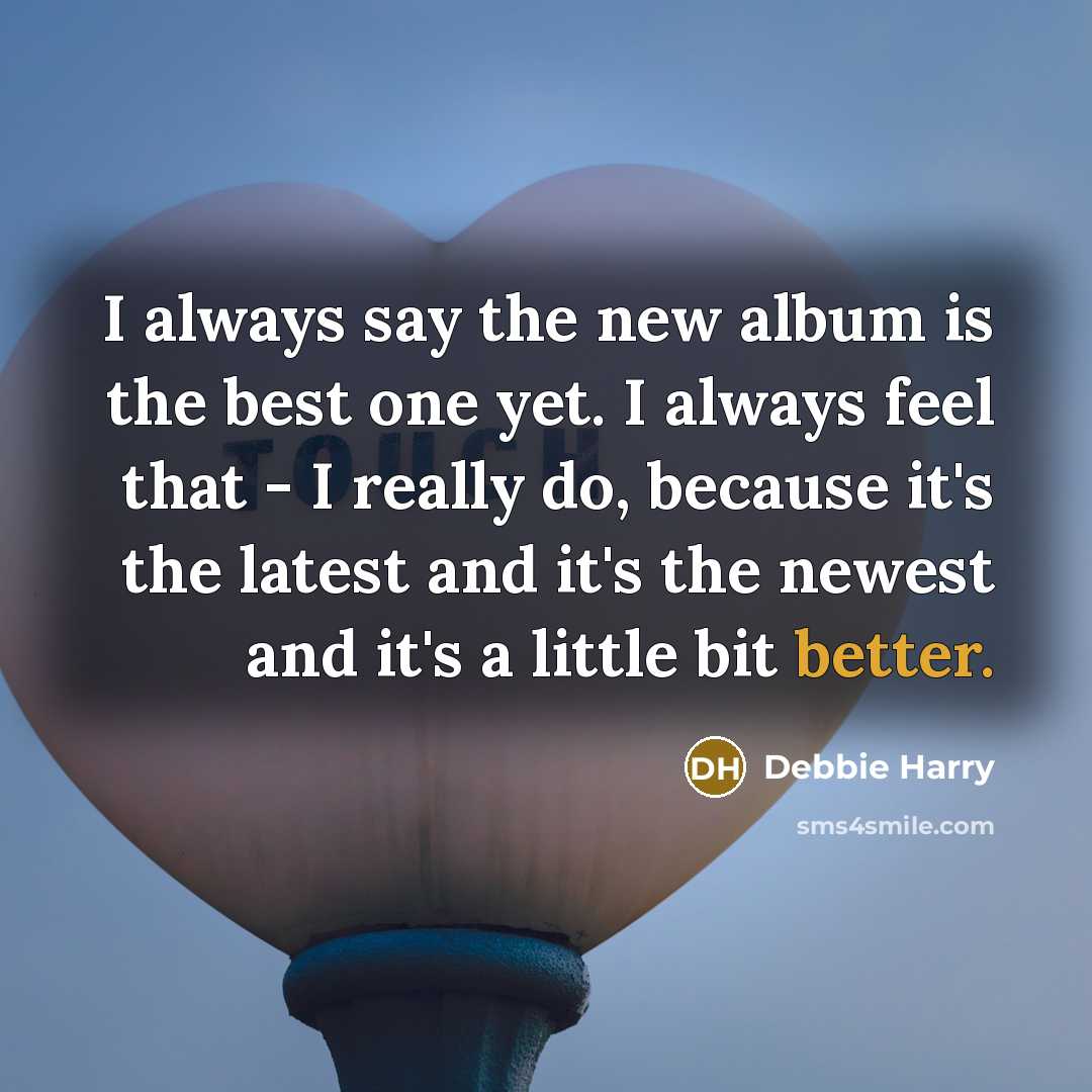 “I always say the new album is the best one…” quote by Debbie Harry