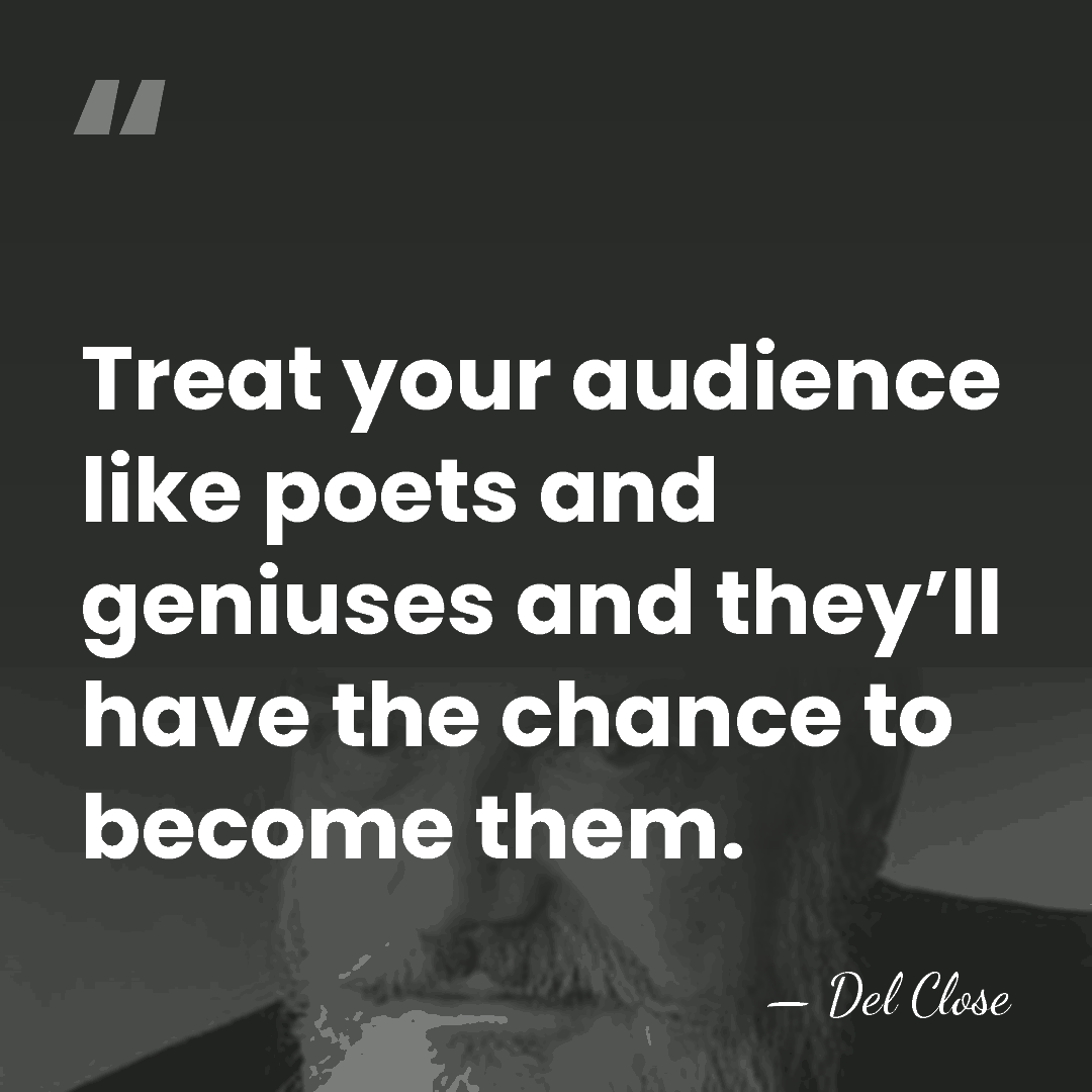 Treat your audience like poets and geniuses and they’ll have the chance&hellip; - Del Close