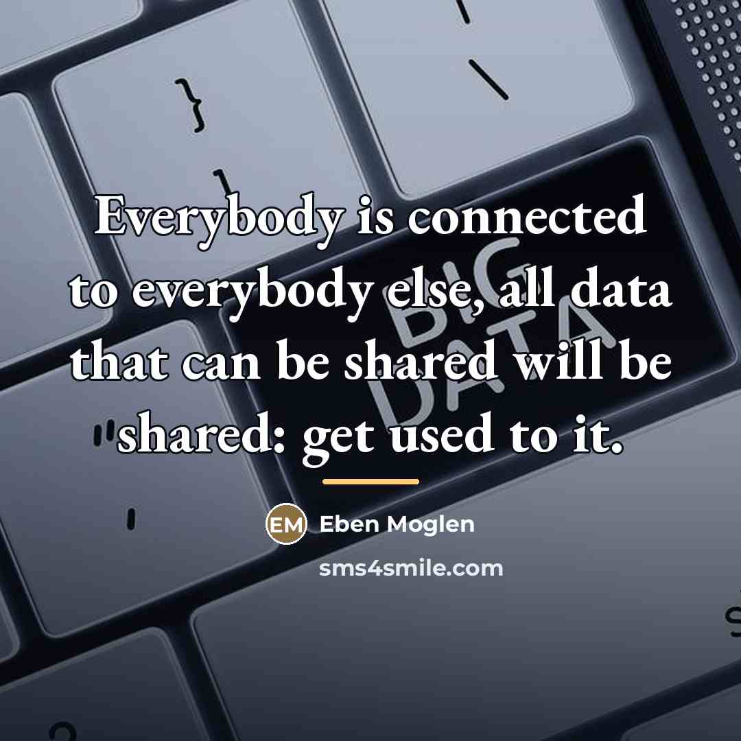 “Everybody is connected to everybody else, all data that can…” quote by Eben Moglen