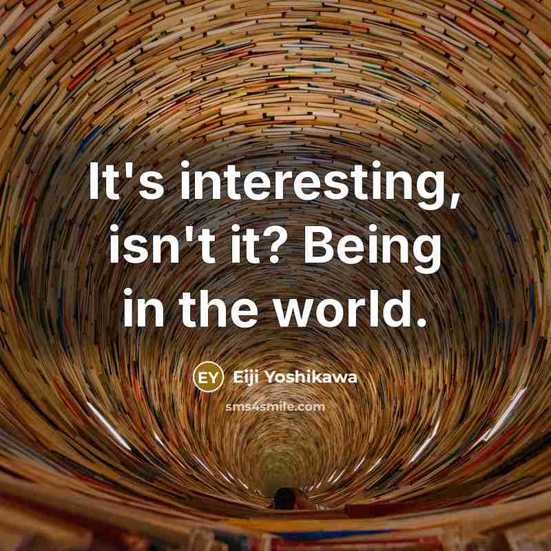 “It's interesting, isn't it? Being in the world.…” quote by Eiji Yoshikawa