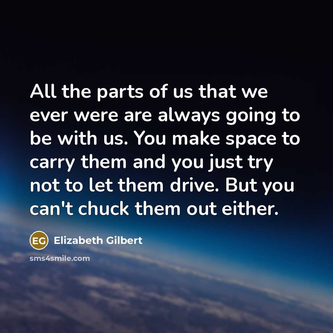 “All the parts of us that we ever were are…” quote by Elizabeth Gilbert