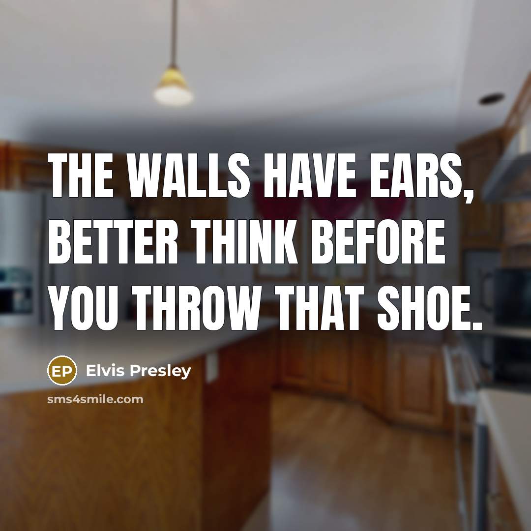 “The walls have ears, better think before you throw that…” quote by Elvis Presley