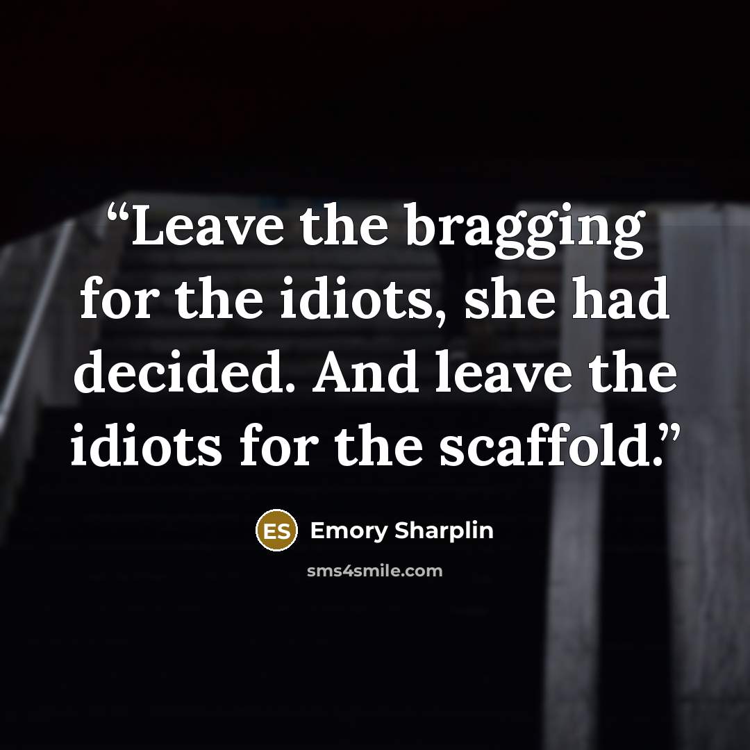 “Leave the bragging for the idiots, she had decided. And leave the idiots for the scaffold.” quote by Emory Sharplin