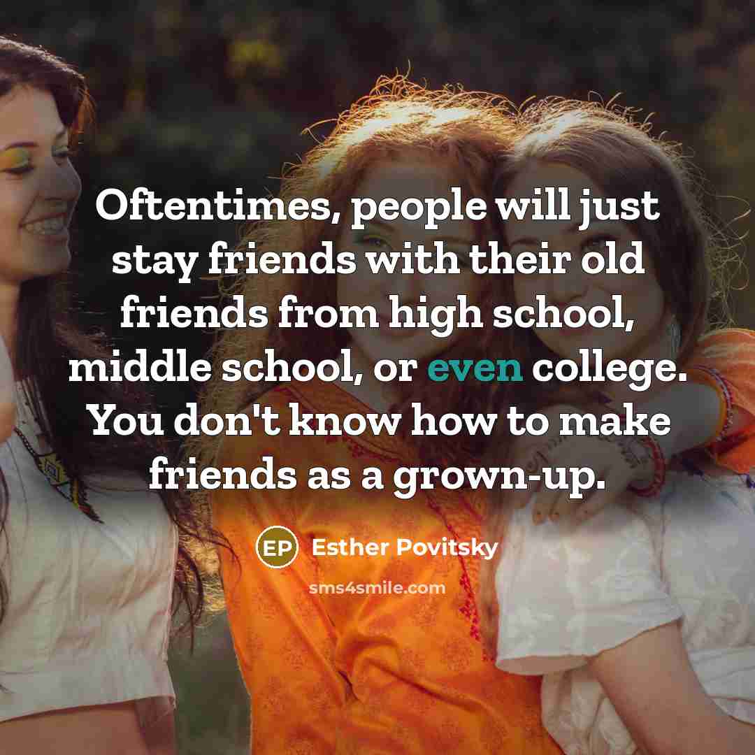 “Oftentimes, people will just stay friends with their old friends…” quote by Esther Povitsky