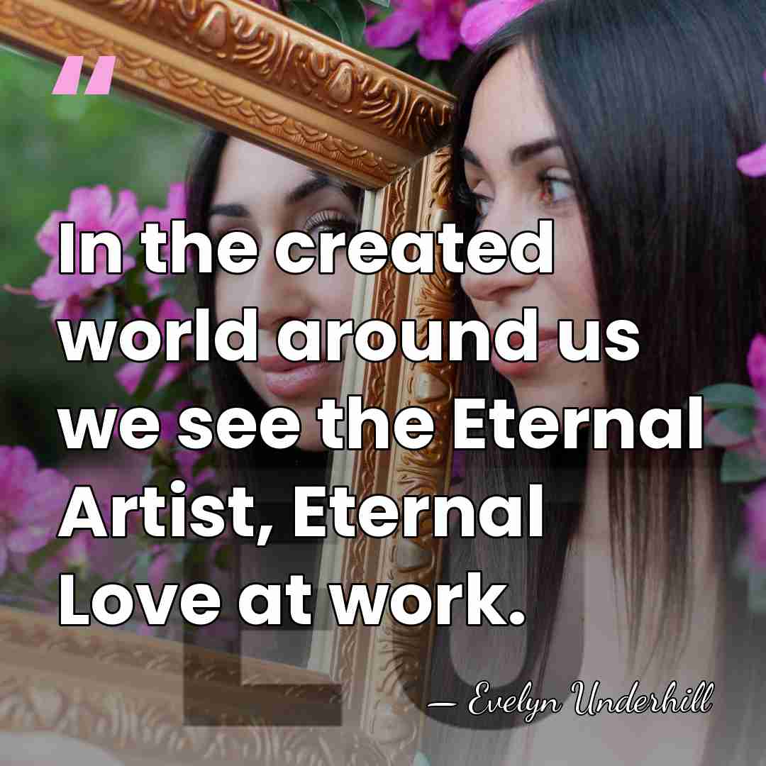 In the created world around us we see the Eternal Artist, Eternal&hellip; - Evelyn Underhill