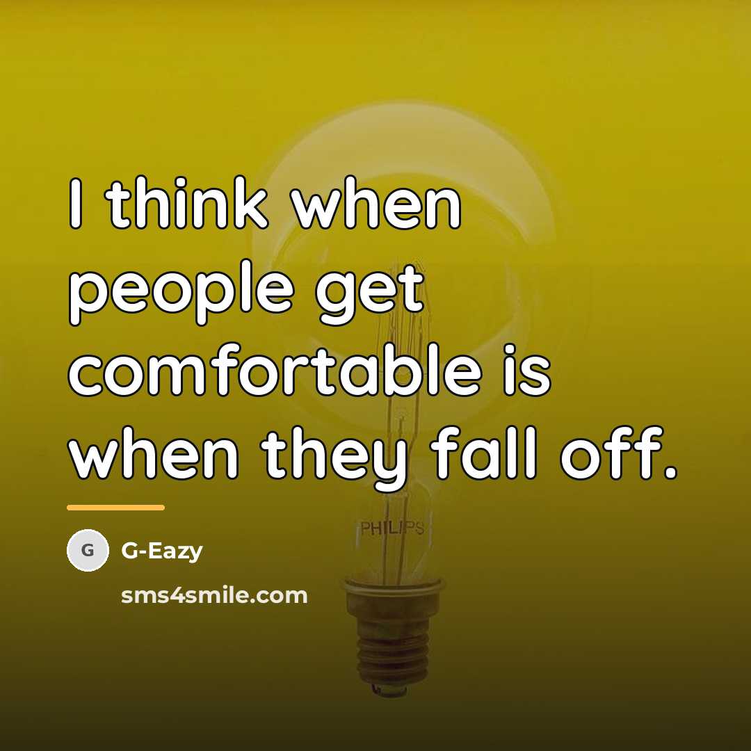 “I think when people get comfortable is when they fall…” quote by G-Eazy