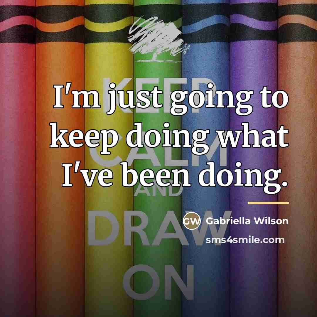 “I'm just going to keep doing what I've been doing.…” quote by Gabriella Wilson