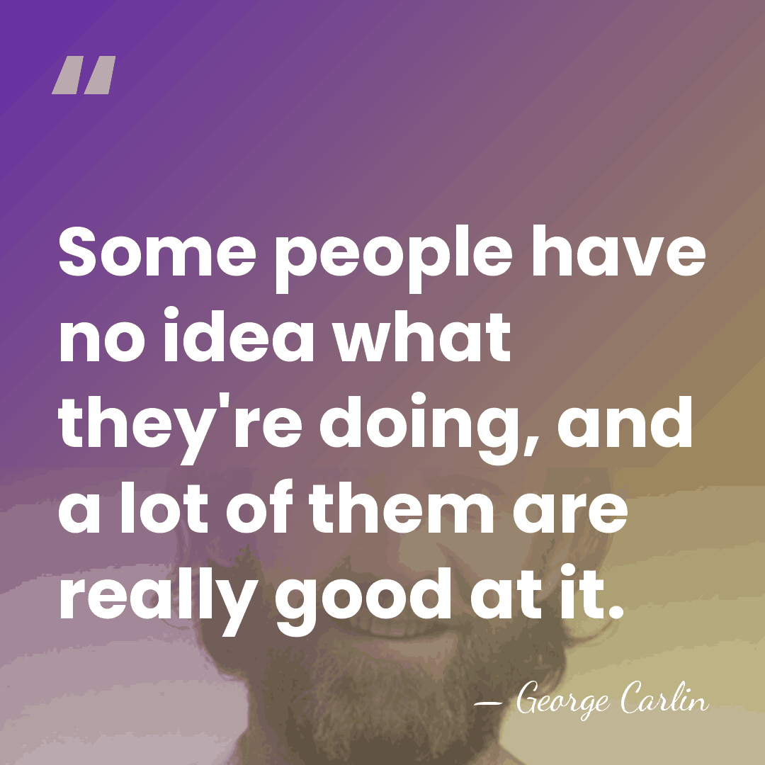 Some people have no idea what they're doing, and a lot of&hellip; - George Carlin