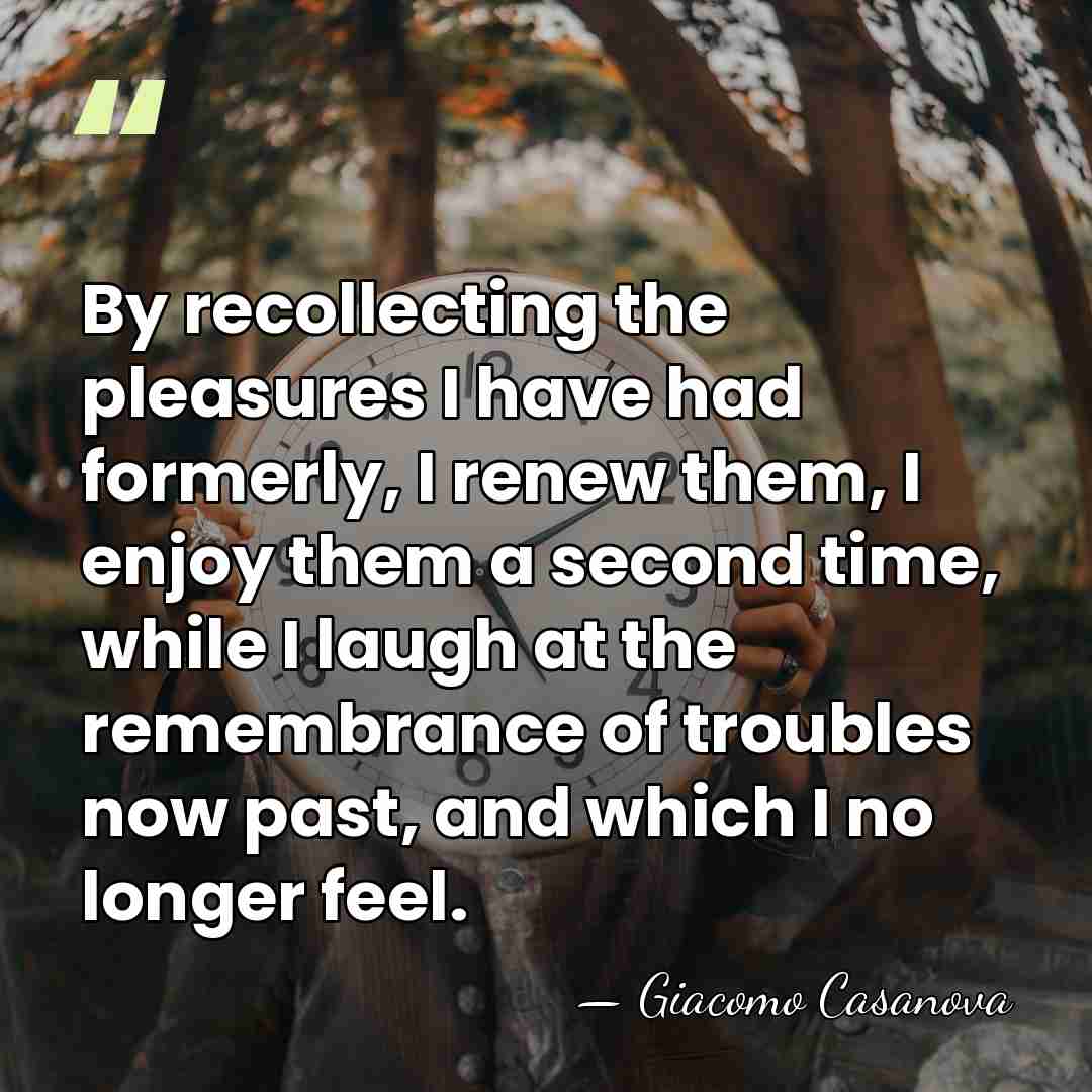 By recollecting the pleasures I have had formerly, I renew them, I&hellip; - Giacomo Casanova