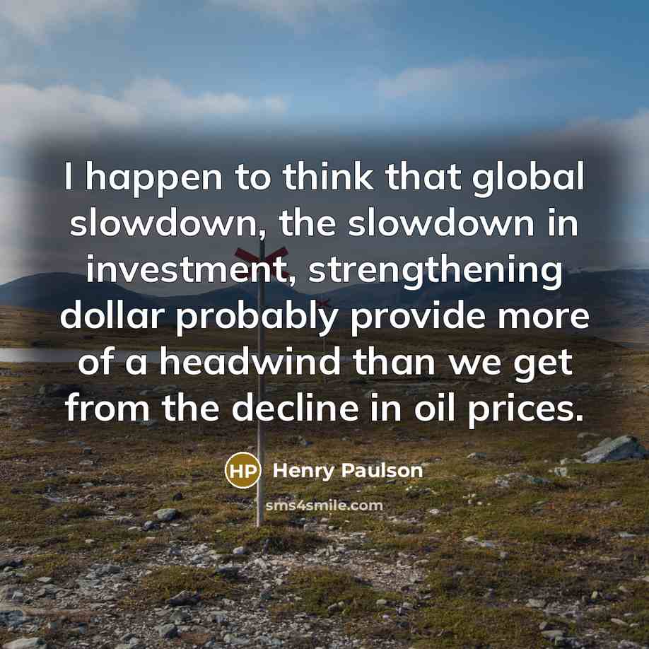 “I happen to think that global slowdown, the slowdown in…” quote by Henry Paulson
