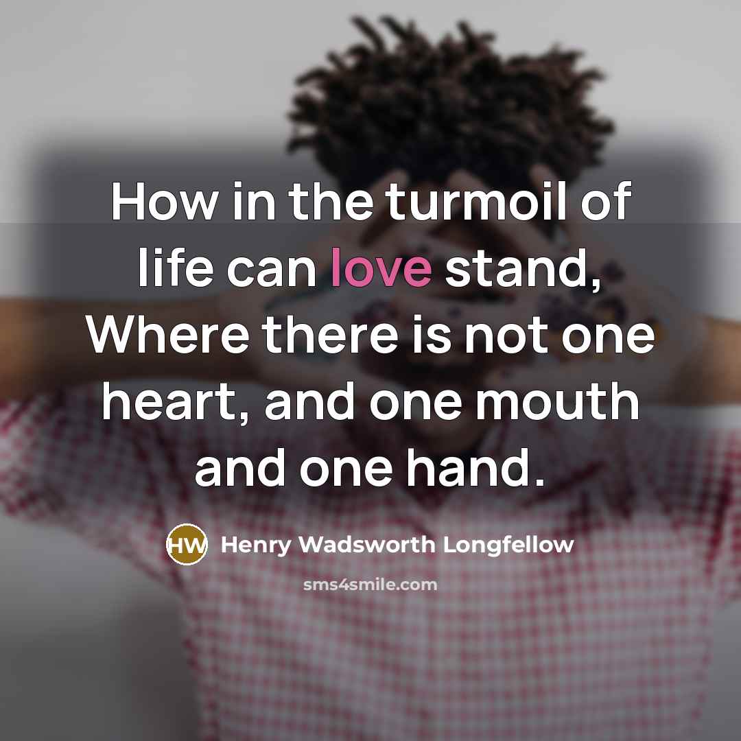 “How in the turmoil of life can love stand, Where…” quote by Henry Wadsworth Longfellow