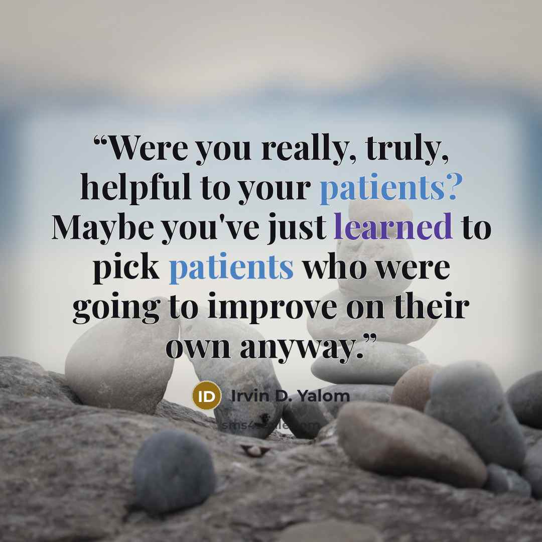 “Were you really, truly, helpful to your patients? Maybe you've just learned to pick patients who were going to improve on their own anyway.” quote by Irvin D. Yalom