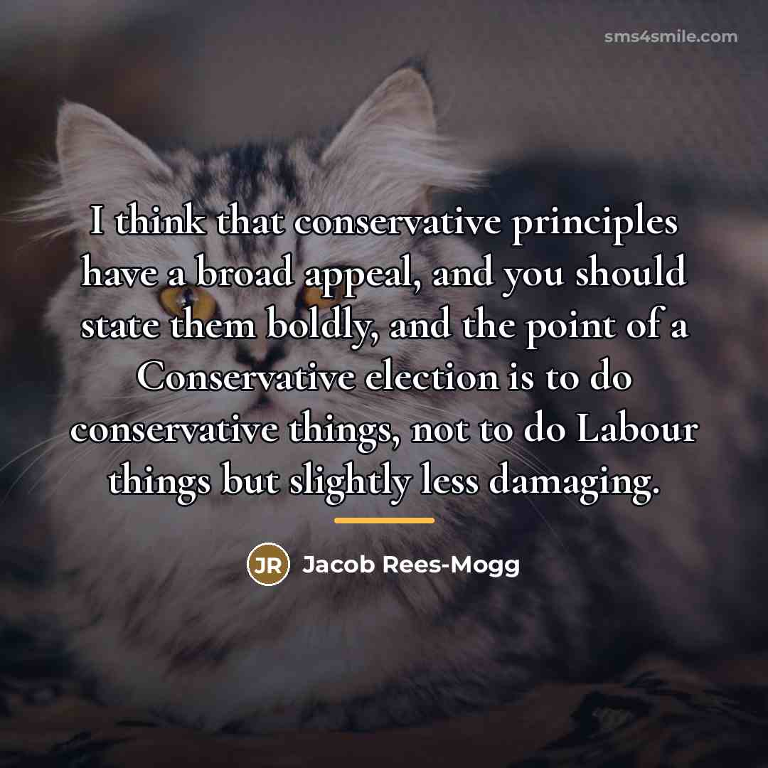 “I think that conservative principles have a broad appeal, and…” quote by Jacob Rees-Mogg