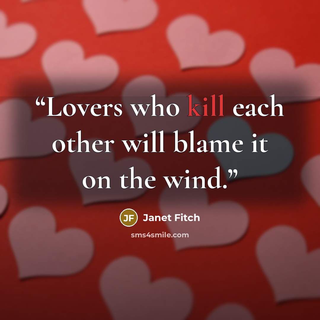 “Lovers who kill each other will blame it on the wind.” quote by Janet Fitch