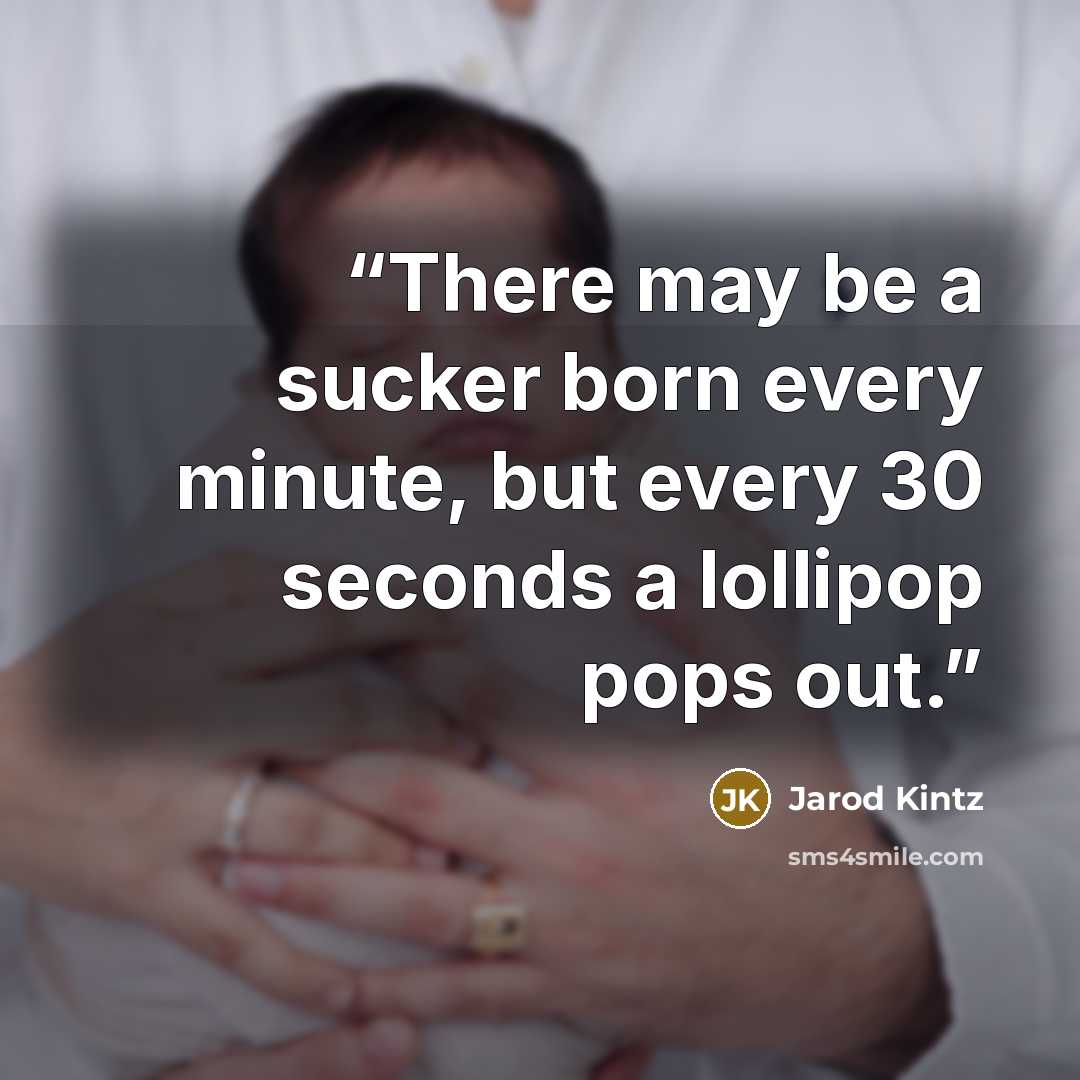 “There may be a sucker born every minute, but every 30 seconds a lollipop pops out.” quote by Jarod Kintz
