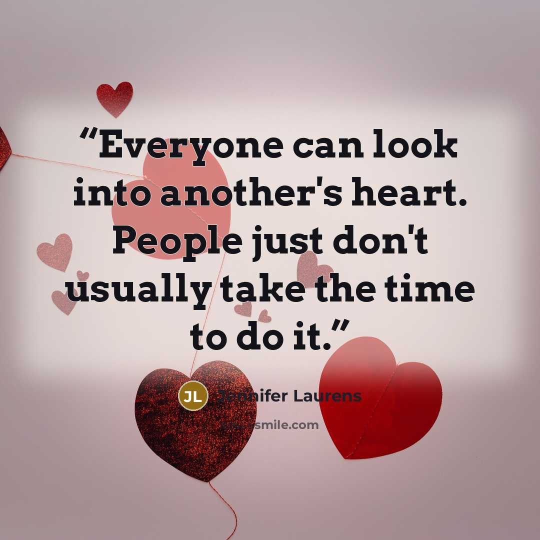 “Everyone can look into another's heart. People just don't usually take the time to do it.” quote by Jennifer Laurens