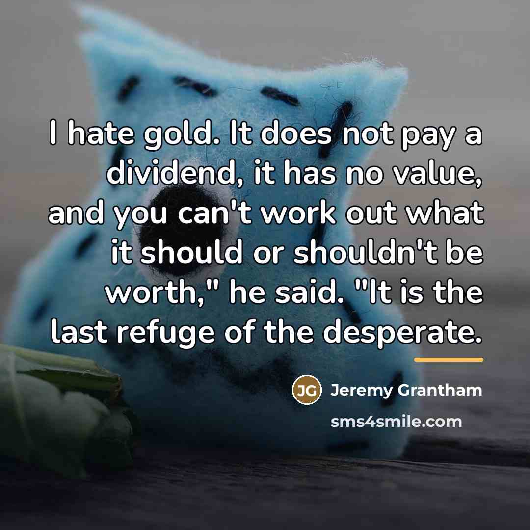 “I hate gold. It does not pay a dividend, it…” quote by Jeremy Grantham