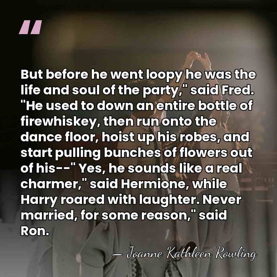 But before he went loopy he was the life and soul of&hellip; - Joanne Kathleen Rowling
