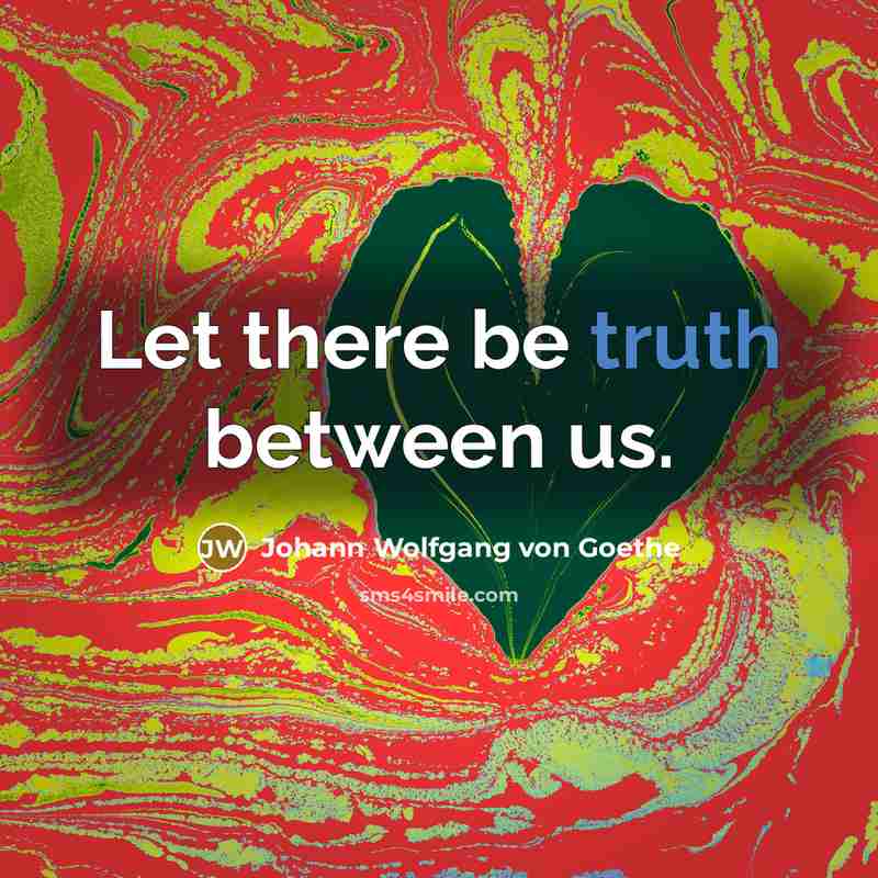 “Let there be truth between us.…” quote by Johann Wolfgang von Goethe