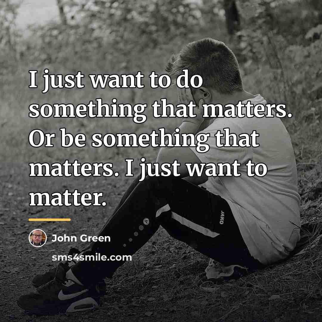 “I just want to do something that matters. Or be…” quote by John Green