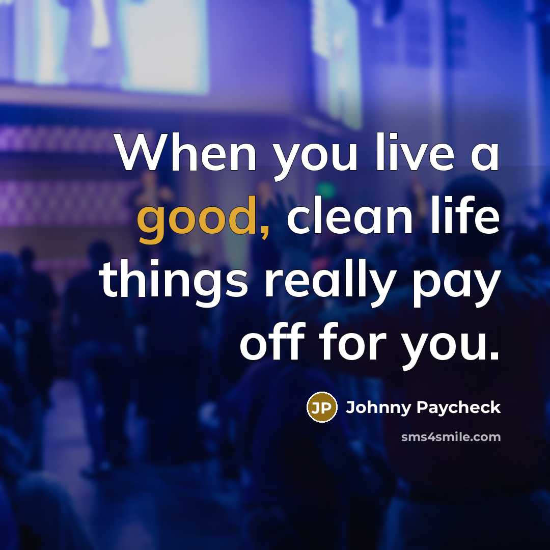 “When you live a good, clean life things really pay…” quote by Johnny Paycheck