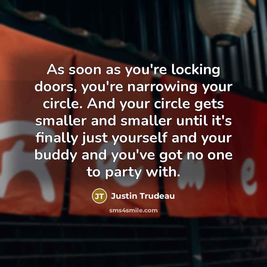 “As soon as you're locking doors, you're narrowing your circle.…” quote by Justin Trudeau