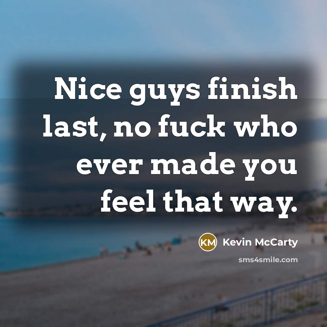 “Nice guys finish last, no fuck who ever made you…” quote by Kevin McCarty