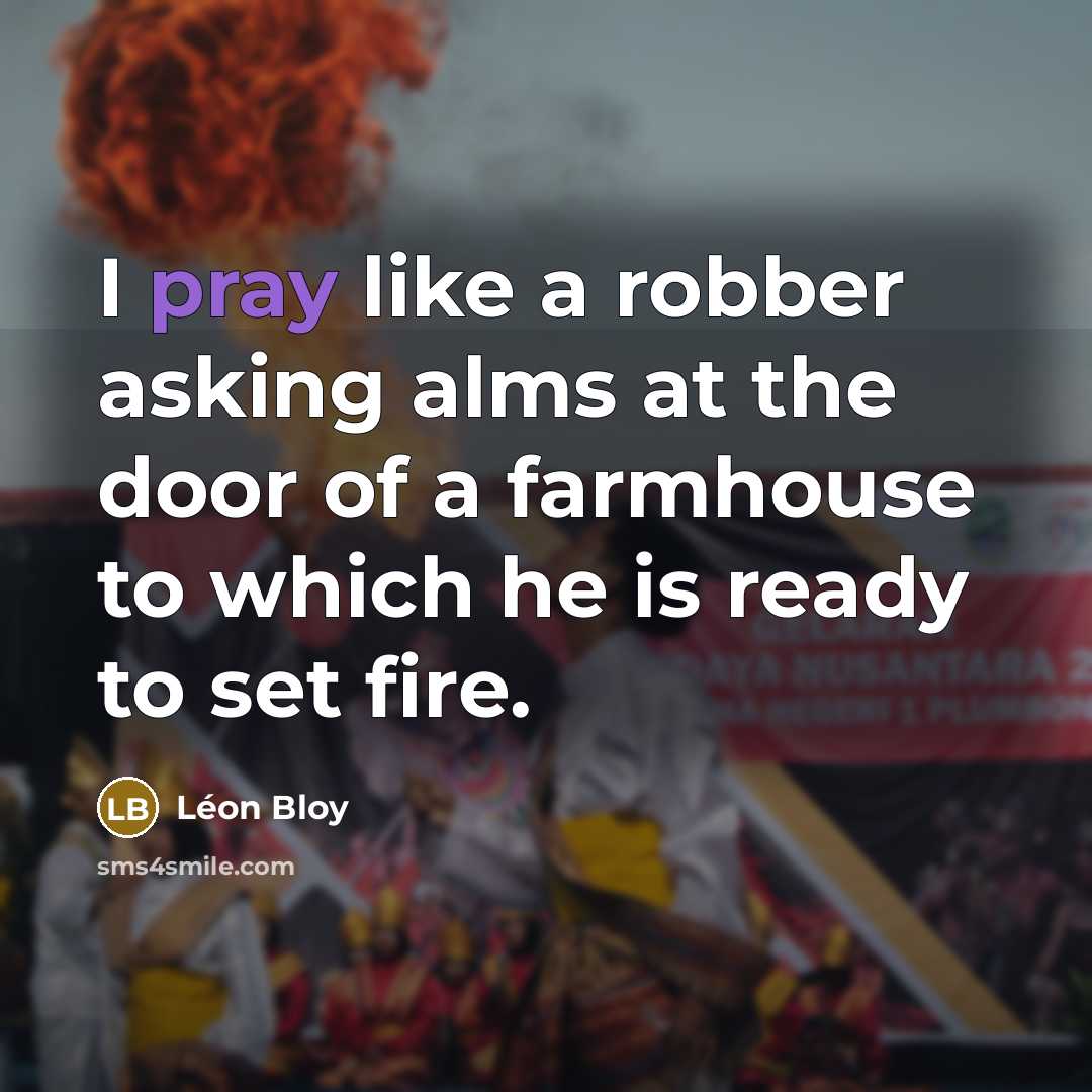 “I pray like a robber asking alms at the door…” quote by Leon Bloy