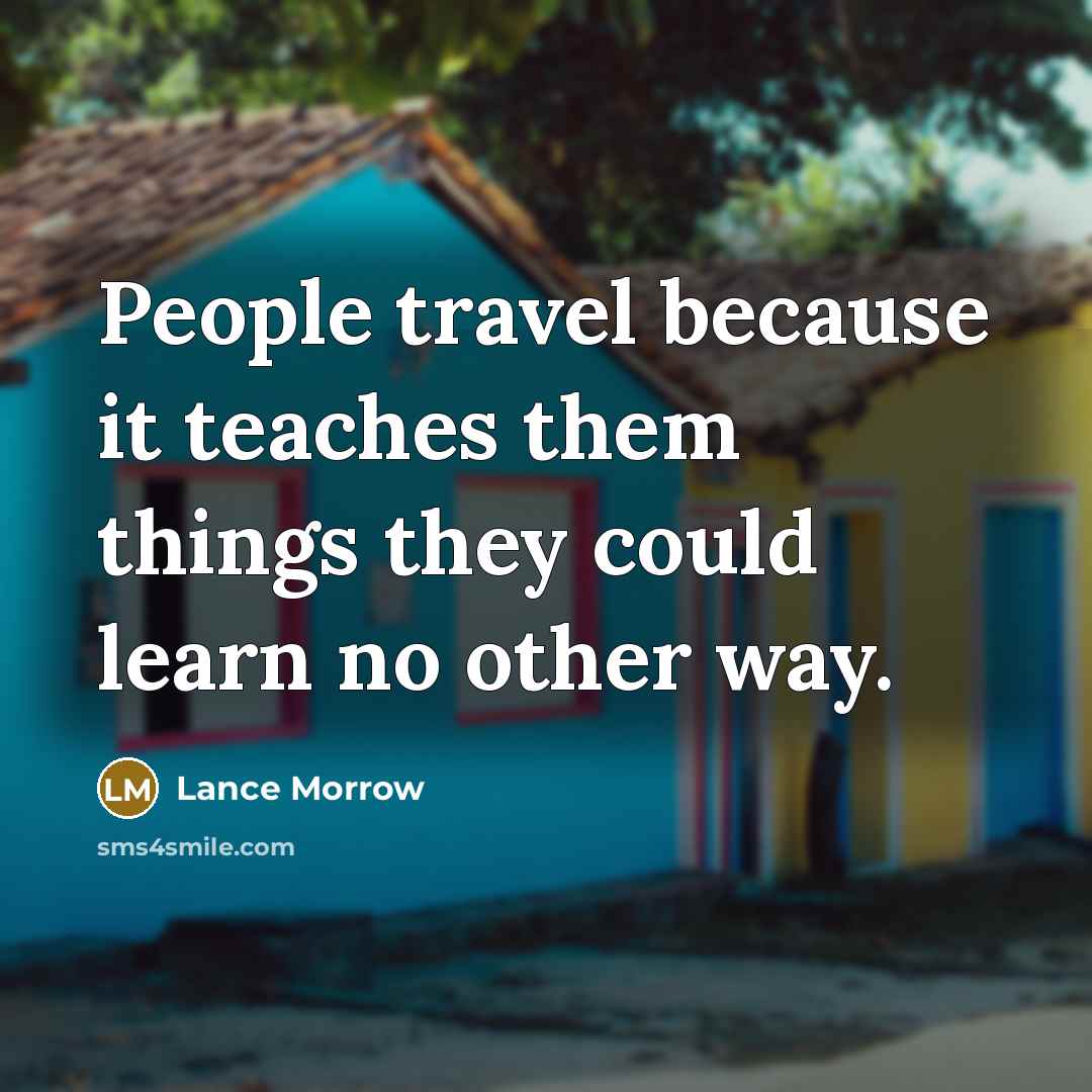 “People travel because it teaches them things they could learn…” quote by Lance Morrow