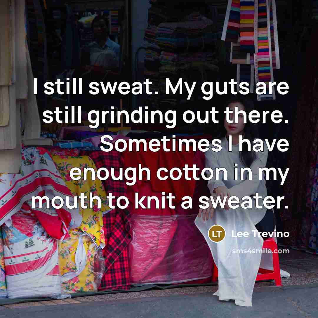 “I still sweat. My guts are still grinding out there.…” quote by Lee Trevino