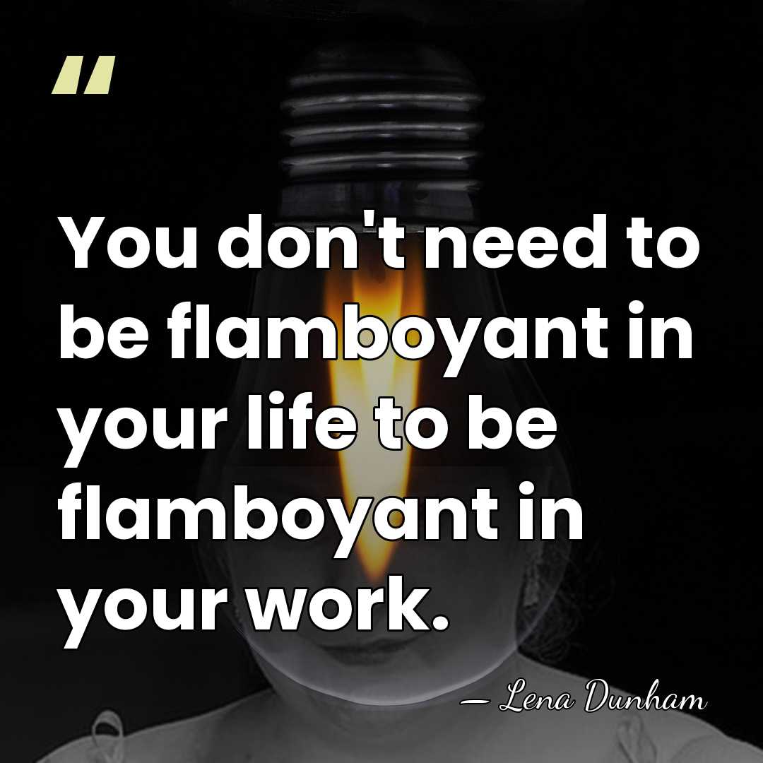 You don't need to be flamboyant in your life to be flamboyant&hellip; - Lena Dunham