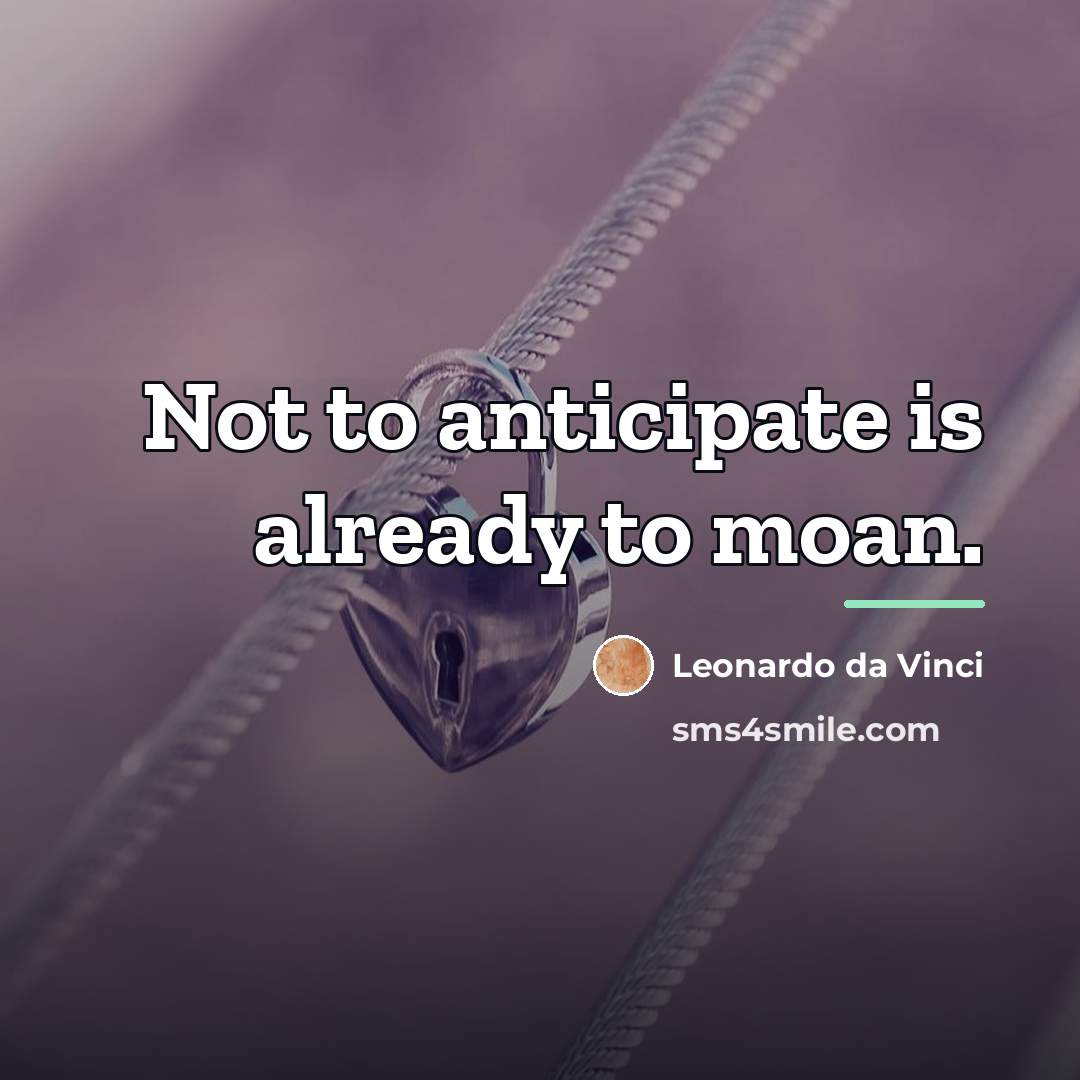 “Not to anticipate is already to moan.…” quote by Leonardo da Vinci
