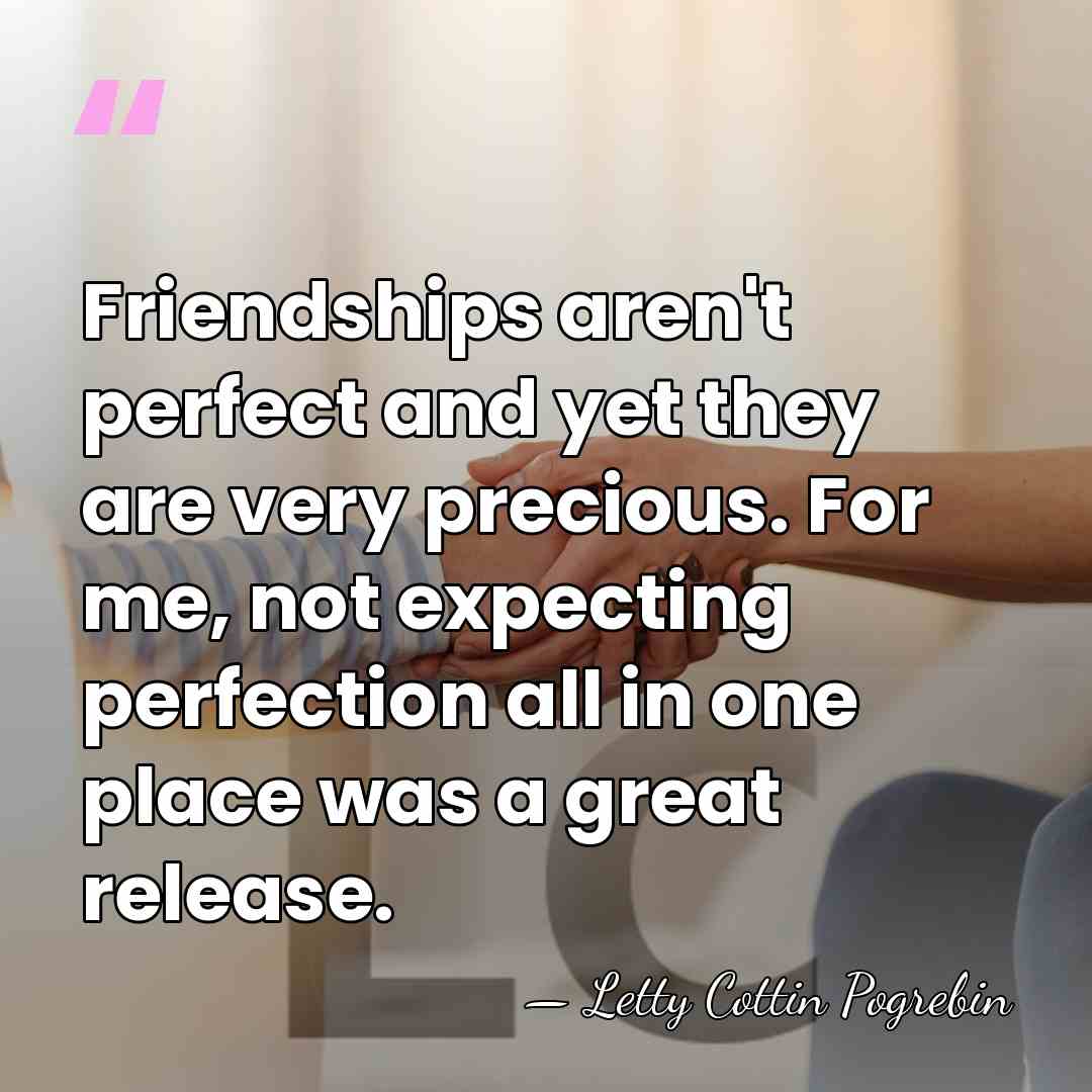 Friendships aren't perfect and yet they are very precious. For me, not&hellip; - Letty Cottin Pogrebin