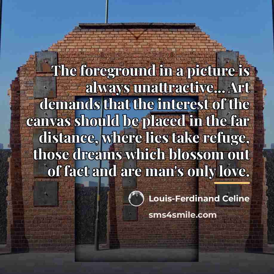 “The foreground in a picture is always unattractive... Art demands…” quote by Louis-Ferdinand Celine