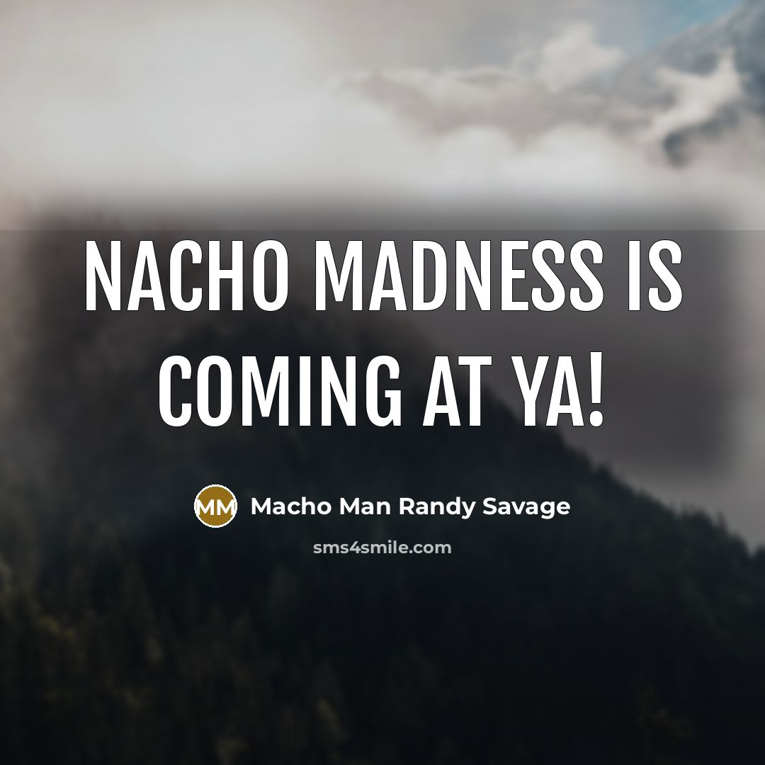 “Nacho Madness is coming at ya!” quote by Macho Man Randy Savage