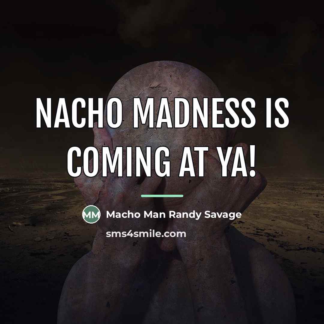 “Nacho Madness is coming at ya!…” quote by Macho Man Randy Savage