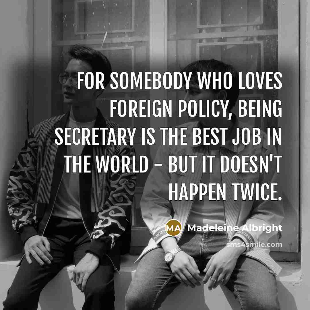 “For somebody who loves foreign policy, being Secretary is the…” quote by Madeleine Albright