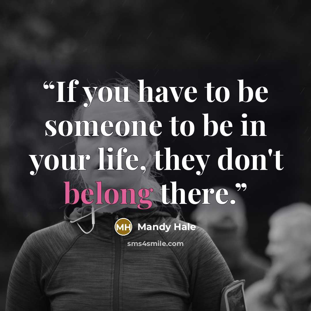 “If you have to be someone to be in your life, they don't belong there.” quote by Mandy Hale