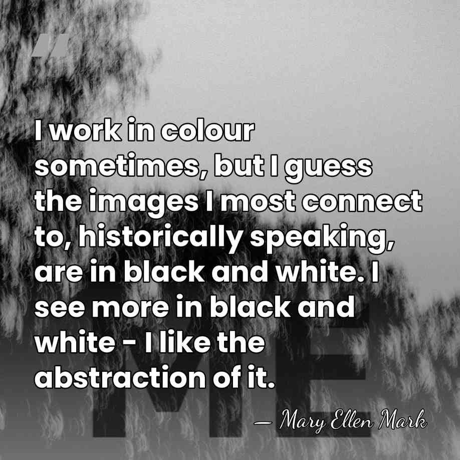 I work in colour sometimes, but I guess the images I most&hellip; - Mary Ellen Mark