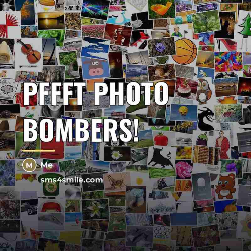 “PFFFT PHOTO BOMBERS!…” quote by ME