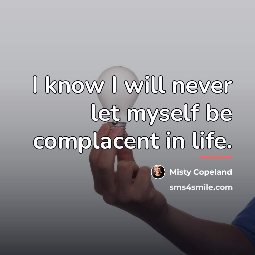 “I know I will never let myself be complacent in…” quote by Misty Copeland