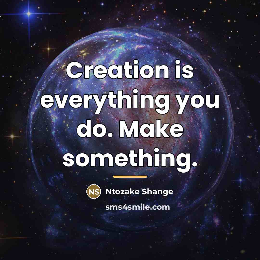 “Creation is everything you do. Make something.…” quote by Ntozake Shange