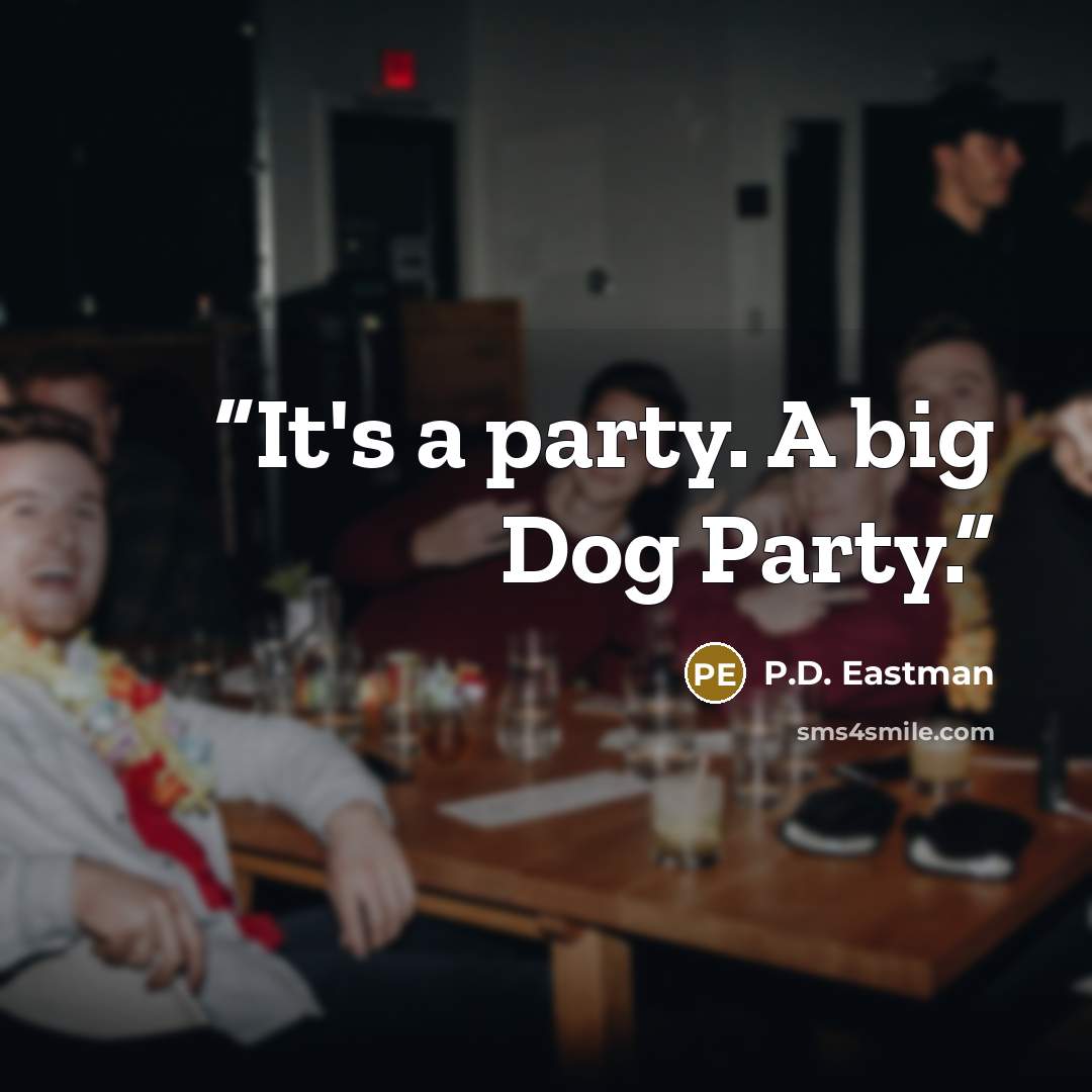 “It's a party. A big Dog Party.” quote by P.D. Eastman