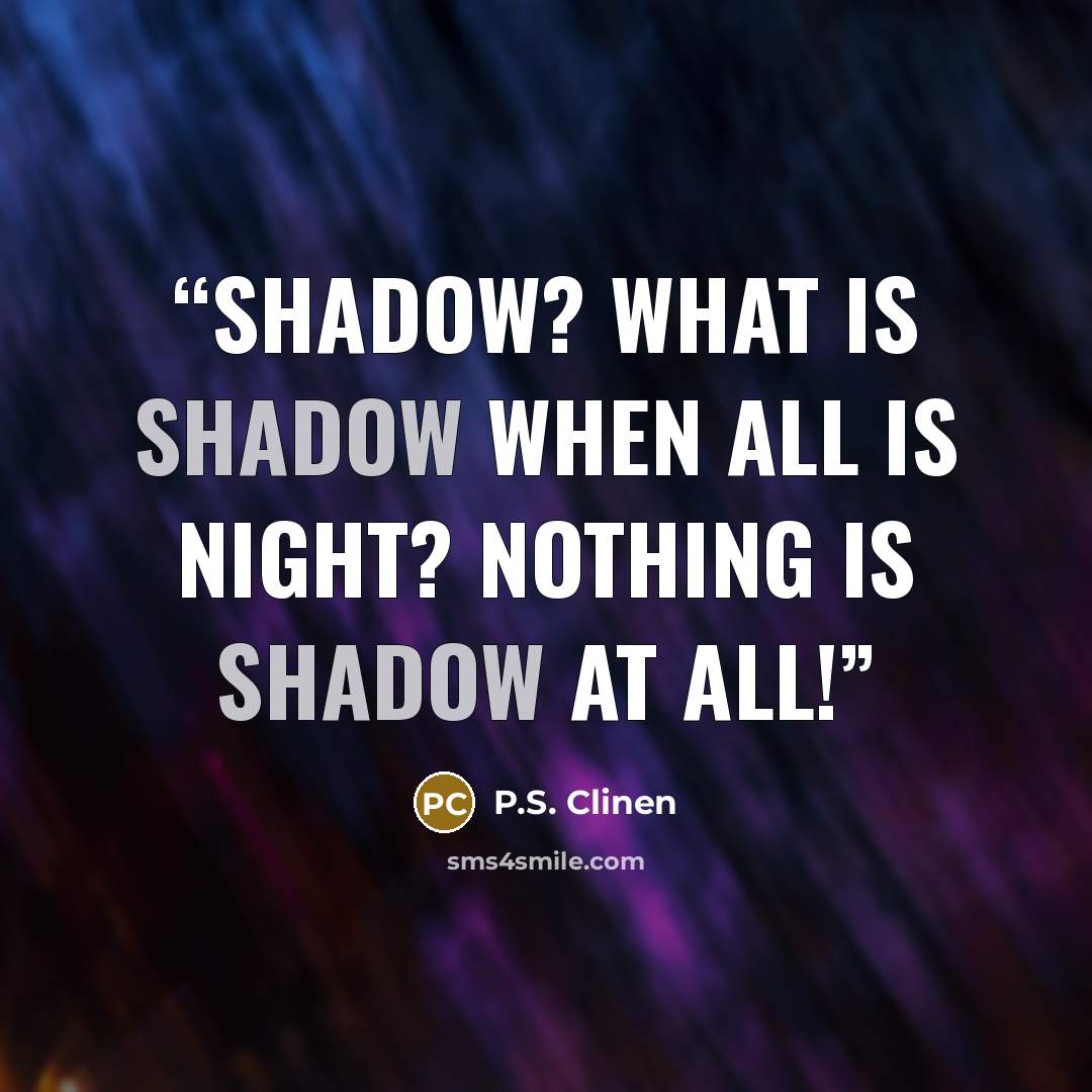 “Shadow? What is shadow when all is night? Nothing is shadow at all!” quote by P.S. Clinen
