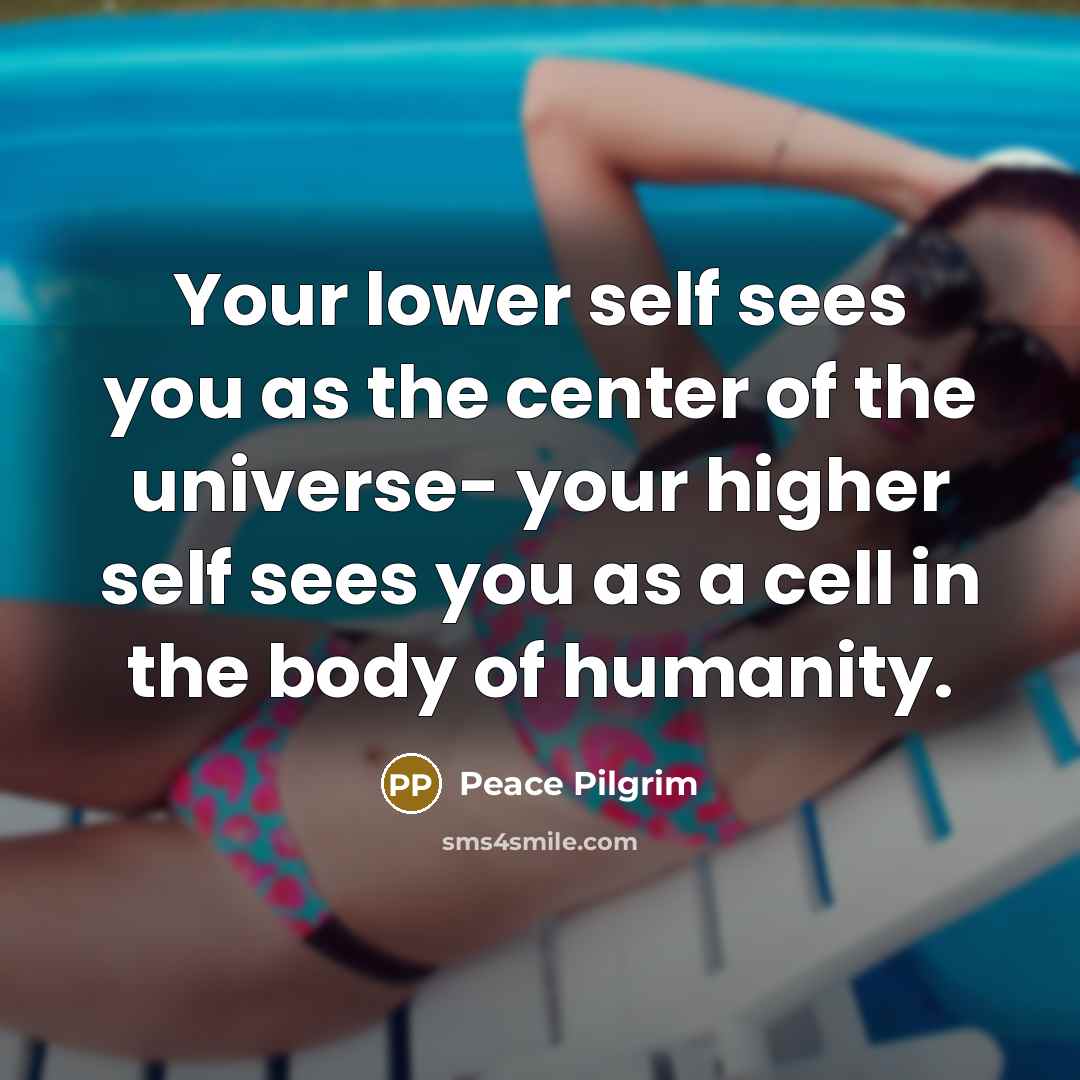 “Your lower self sees you as the center of the…” quote by Peace Pilgrim